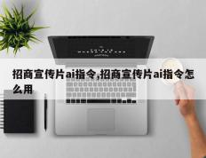 招商宣传片ai指令,招商宣传片ai指令怎么用