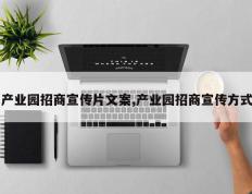 产业园招商宣传片文案,产业园招商宣传方式
