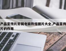 产品宣传片剪辑电脑教程图片大全,产品宣传片的作用