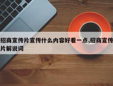 招商宣传片宣传什么内容好看一点,招商宣传片解说词