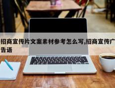招商宣传片文案素材参考怎么写,招商宣传广告语