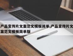 产品宣传片文案范文模板简单,产品宣传片文案范文模板简单版