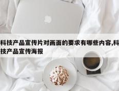 科技产品宣传片对画面的要求有哪些内容,科技产品宣传海报