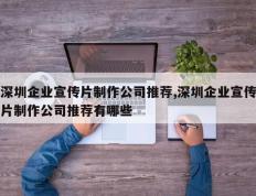 深圳企业宣传片制作公司推荐,深圳企业宣传片制作公司推荐有哪些