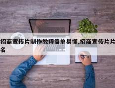 招商宣传片制作教程简单易懂,招商宣传片片名