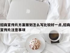 招商宣传片方案策划怎么写比较好一点,招商宣传片注意事项