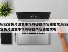 招商宣传片注意事项有哪些内容和要求,招商宣传片注意事项有哪些内容和要求呢