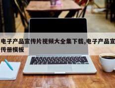电子产品宣传片视频大全集下载,电子产品宣传册模板