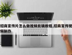 招商宣传片怎么做视频剪辑教程,招商宣传视频制作