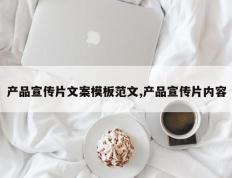 产品宣传片文案模板范文,产品宣传片内容