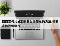 招商宣传片ai定制怎么做简单的方法,招商宣传视频制作