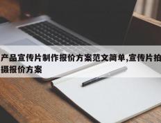 产品宣传片制作报价方案范文简单,宣传片拍摄报价方案
