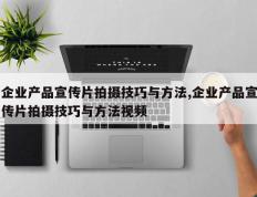 企业产品宣传片拍摄技巧与方法,企业产品宣传片拍摄技巧与方法视频