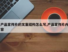 产品宣传片的文案结构怎么写,产品宣传片内容