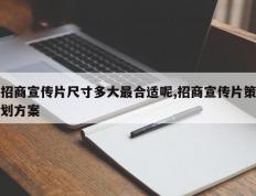 招商宣传片尺寸多大最合适呢,招商宣传片策划方案
