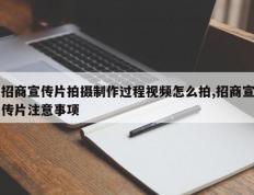 招商宣传片拍摄制作过程视频怎么拍,招商宣传片注意事项