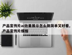 产品宣传片ai效果展示怎么做简单又好看,产品宣传片模板