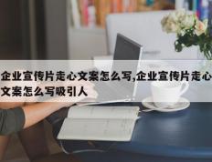 企业宣传片走心文案怎么写,企业宣传片走心文案怎么写吸引人