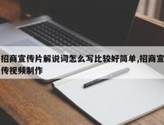 招商宣传片解说词怎么写比较好简单,招商宣传视频制作