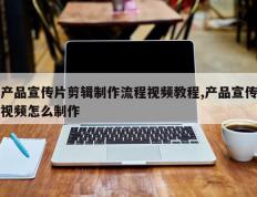 产品宣传片剪辑制作流程视频教程,产品宣传视频怎么制作