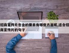 招商宣传片包含的要素有哪些方面呢,适合招商宣传片的句子