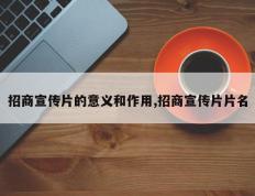招商宣传片的意义和作用,招商宣传片片名