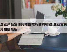 企业产品宣传片拍摄技巧都有哪些,企业宣传片拍摄模板