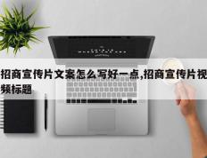 招商宣传片文案怎么写好一点,招商宣传片视频标题