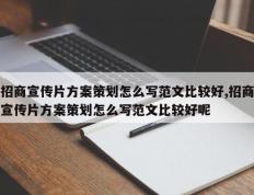 招商宣传片方案策划怎么写范文比较好,招商宣传片方案策划怎么写范文比较好呢