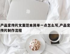 产品宣传片文案范本简单一点怎么写,产品宣传片制作流程