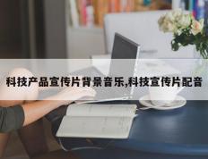 科技产品宣传片背景音乐,科技宣传片配音