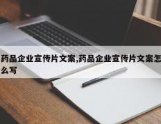 药品企业宣传片文案,药品企业宣传片文案怎么写
