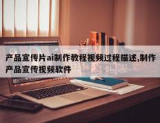 产品宣传片ai制作教程视频过程描述,制作产品宣传视频软件