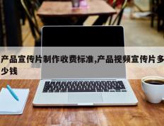 产品宣传片制作收费标准,产品视频宣传片多少钱