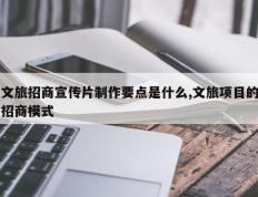 文旅招商宣传片制作要点是什么,文旅项目的招商模式