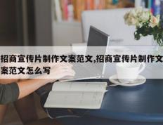 招商宣传片制作文案范文,招商宣传片制作文案范文怎么写