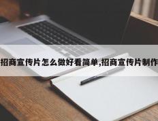招商宣传片怎么做好看简单,招商宣传片制作