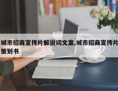 城市招商宣传片解说词文案,城市招商宣传片策划书