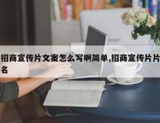 招商宣传片文案怎么写啊简单,招商宣传片片名
