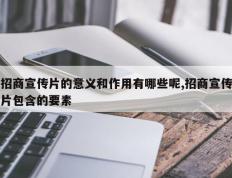 招商宣传片的意义和作用有哪些呢,招商宣传片包含的要素