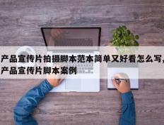 产品宣传片拍摄脚本范本简单又好看怎么写,产品宣传片脚本案例