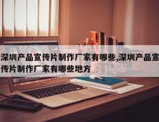 深圳产品宣传片制作厂家有哪些,深圳产品宣传片制作厂家有哪些地方