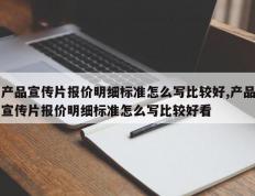 产品宣传片报价明细标准怎么写比较好,产品宣传片报价明细标准怎么写比较好看