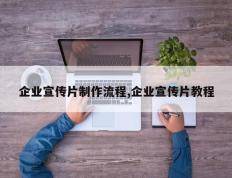 企业宣传片制作流程,企业宣传片教程
