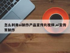 怎么利用ai制作产品宣传片视频,ai宣传页制作