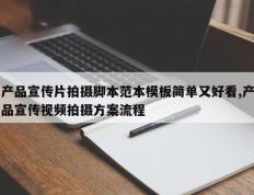 产品宣传片拍摄脚本范本模板简单又好看,产品宣传视频拍摄方案流程