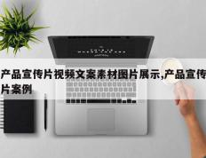 产品宣传片视频文案素材图片展示,产品宣传片案例