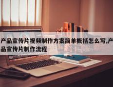 产品宣传片视频制作方案简单概括怎么写,产品宣传片制作流程