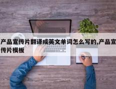 产品宣传片翻译成英文单词怎么写的,产品宣传片模板