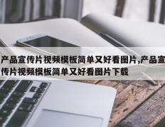产品宣传片视频模板简单又好看图片,产品宣传片视频模板简单又好看图片下载